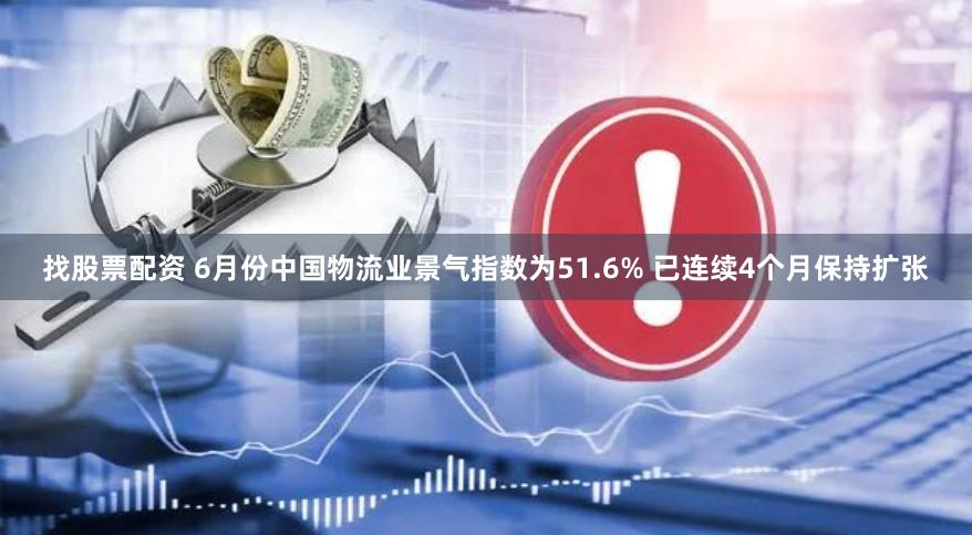 找股票配资 6月份中国物流业景气指数为51.6% 已连续4个月保持扩张